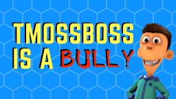 TMossBoss IS A BULLY (therefor I must bully him)