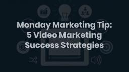 Monday Marketing: Tip 5 Video Marketing Success Strategies