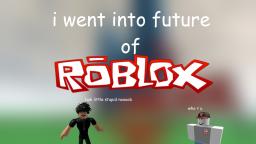 I WENT INTO THE FUTURE OF ROBLOX!!!!