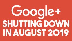 Google+ to SHUT DOWN In August of 2019