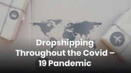 Dropshipping Throughout the Covid – 19 Pandemic