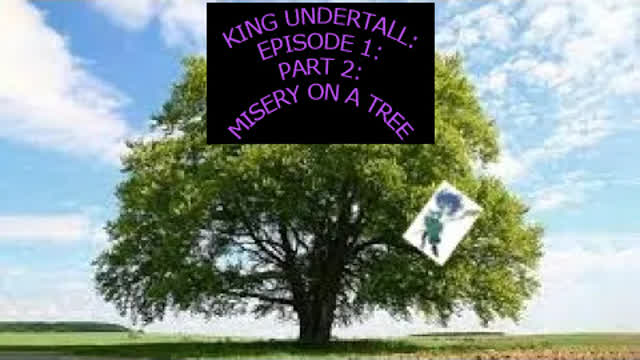 King Undertall: Episode 1: Part 3: Misery On A Tree