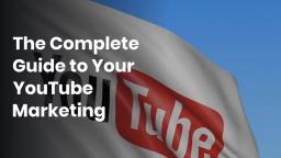 The Complete Guide to Your YouTube Marketing