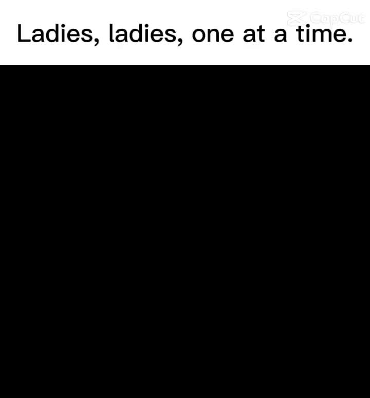 Ladies, ladies, one at a time Ladies, ladies, one at a time
