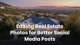 Editing Real Estate Photos for Better Social Media Posts