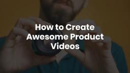 How to Create Awesome Product Videos