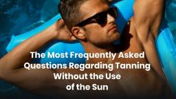 The Most Frequently Asked Questions Regarding Tanning Without the Use of the Sun