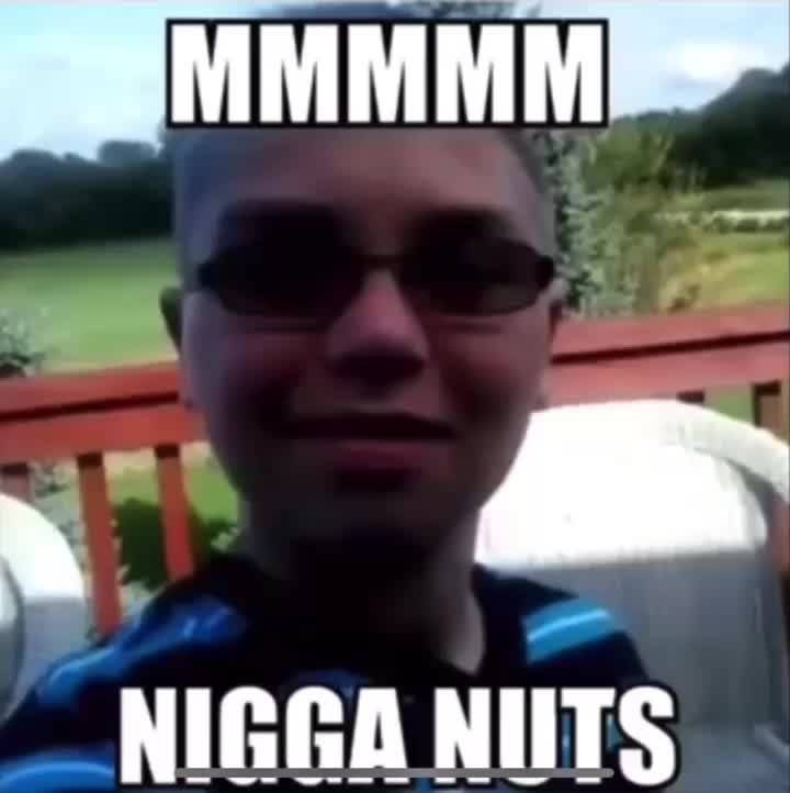 mmmmmmm nigga nuts