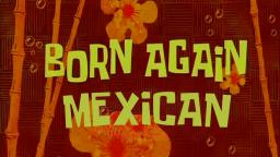 SpongeBob Edited - Born Again Mexican