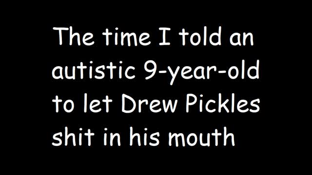 The time I told an autistic 9-year-old to let Drew Pickles shit in his mouth