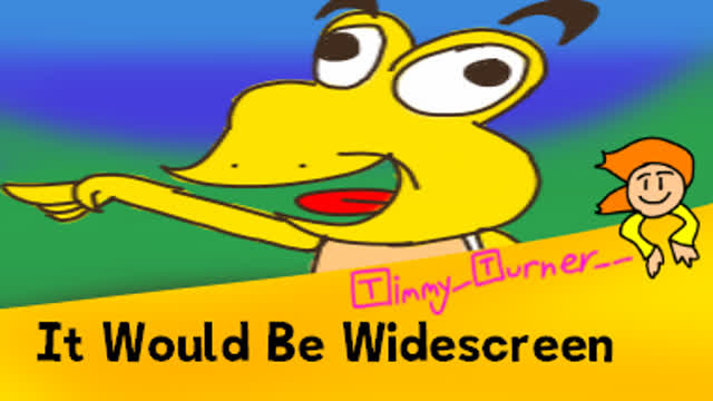 It Would Be Widescreen