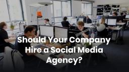 Should Your Company Hire a Social Media Agency