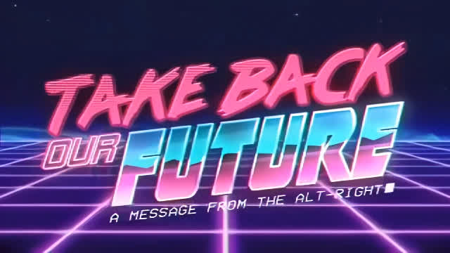 TAKE BACK OUR FUTURE - A Message from the Alt Right