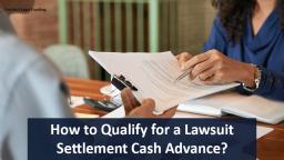 How to Qualify for a Lawsuit Settlement Cash Advance