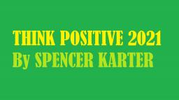 Think Positive 2021 (An Original Poem By Spencer Karter)