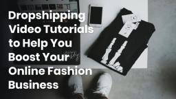 Dropshipping Video Tutorials to Help You Boost Your Online Fashion Business