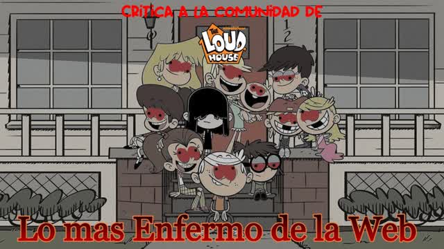 Loquendo - Critica a la comunidad de The Loud House: Lo mas enfermo de la Web