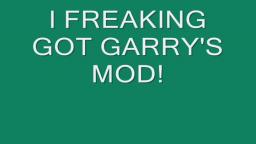 I GOT GARRYS MOD