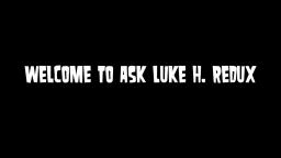 Ask Luke H. Redux - Episode 22 (CLOSED)