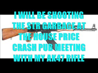 I WILL BE ATTENDING THE HOUSE PRICE CRASH PUB MEETING WITH MY AK47 RIFLE