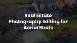 Real Estate Photography Editing for Aerial Shots