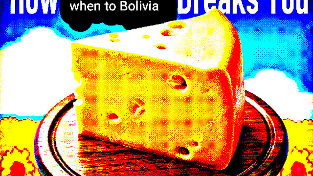 How The Cheese That Went To Bolivia Breaks You