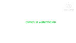 Ramen in my watermelon