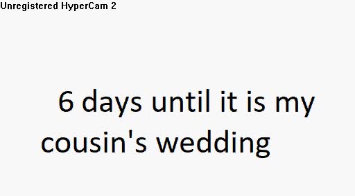 6 days until it is my cousin's wedding