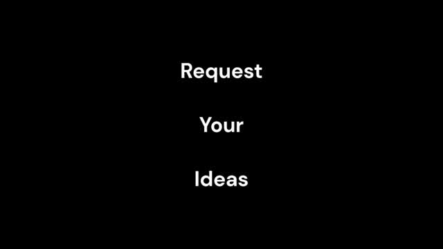 Request Your Ideas