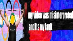 MY VIDEO WAS MISINTERPRATED AND ITS MY FAULT