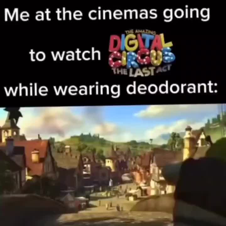 Me at the cinemas going to watch The Amazing Digital Circus The Last Act while wearing deodorant