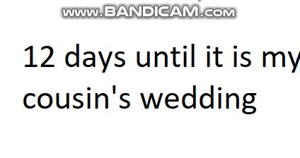 12 days until it is my cousin's wedding