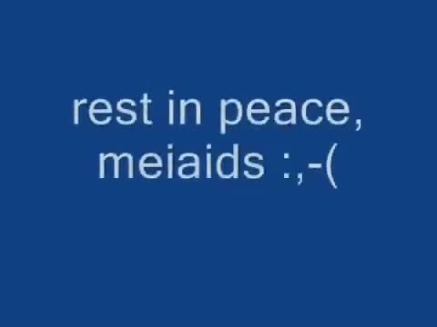 rest in peace, meiaids :,-(