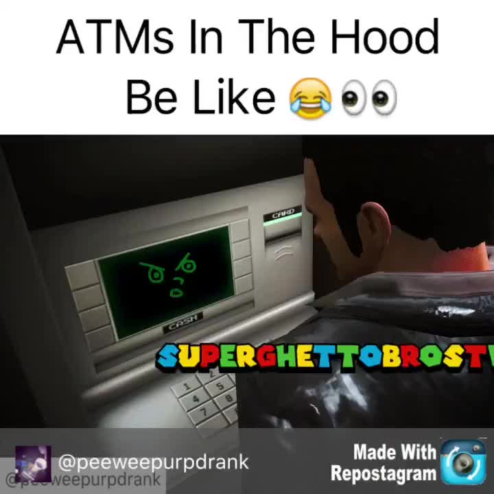 ATMs IN THE HOOD BE LIKE