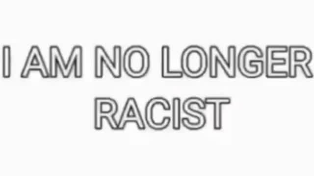 I am no longer racist