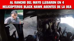 AL RANCHO DEL MAYO LLEGARON EN 4 HELICÓPTEROS BLACK HAWK AGENTES DE LA DEA PARA CAPTURARLO PRIMERO 