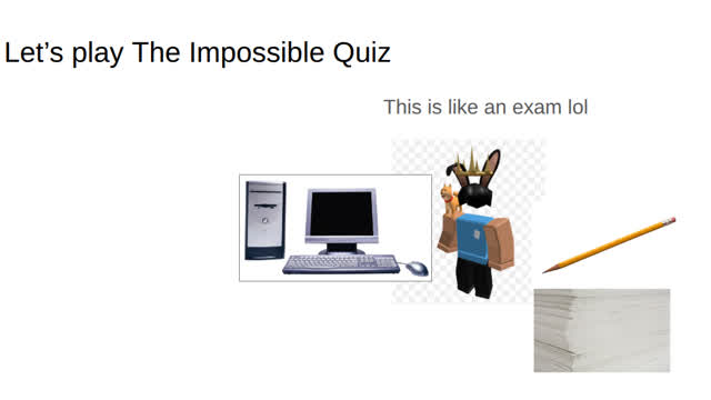 Let's play The Impossible Quiz!