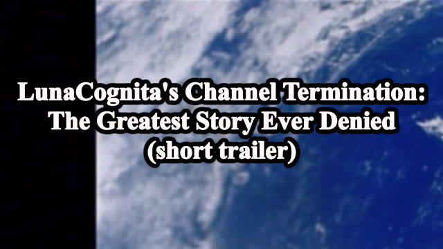 LunaCognitas Channel Termination: The Greatest Story Ever Denied (short trailer)