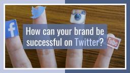 How Can Your Brand Be Successful On Twitter?