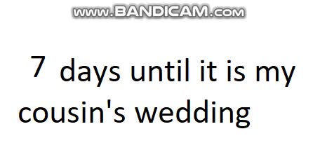 7 days until it is my cousin's wedding