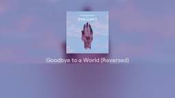Goodbye to a World (Reversed)【=◈︿◈=】