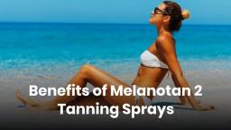 Benefits of Melanotan 2 Tanning Sprays