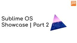 Sublime OS Showcase | Part 2