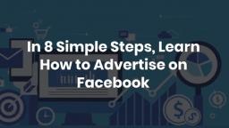 In 8 Simple Steps, Learn How to Advertise on Facebook