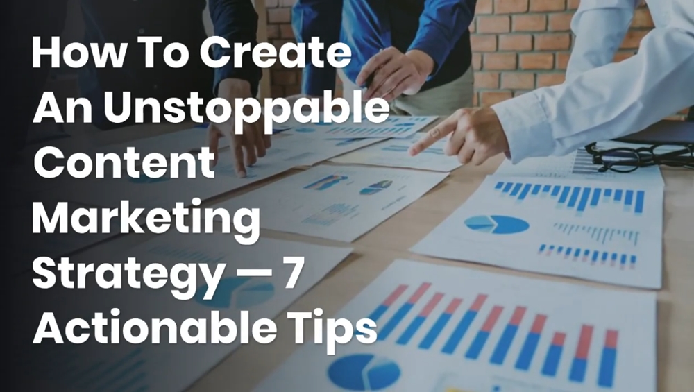 How To Create An Unstoppable Content Marketing Strategy — 7 Actionable Tips