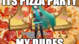 ITS PIZZA PARTY, MY DUDES