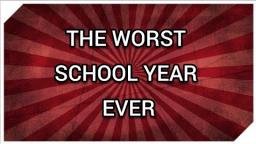THE WORST SCHOOL YEAR EVER