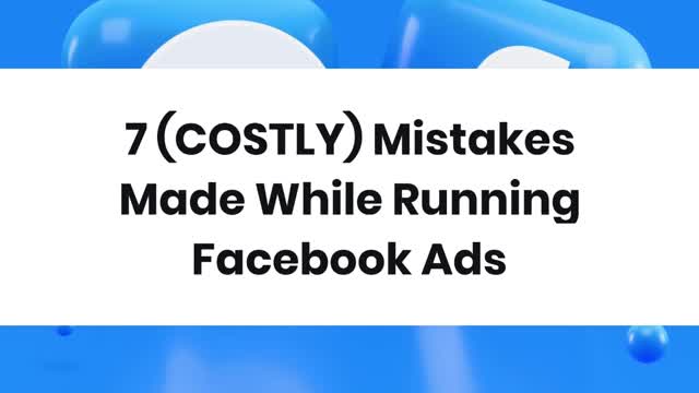 7 (Costly) Mistakes Made While Running Facebook Ads