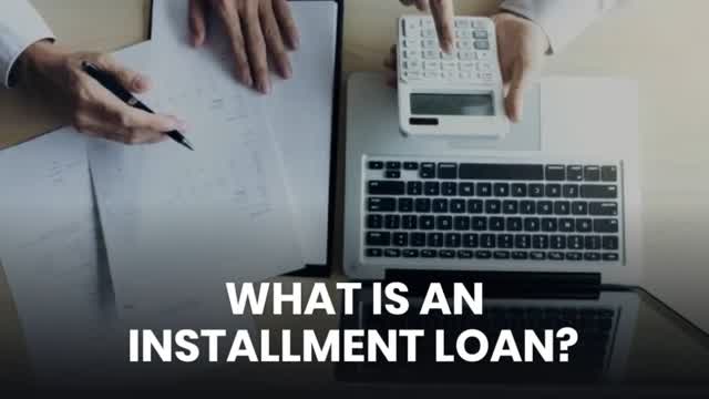 WHAT IS AN INSTALLMENT LOAN?