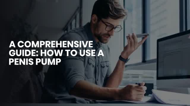 A COMPREHENSIVE GUIDE: HOW TO USE A PENIS PUMP